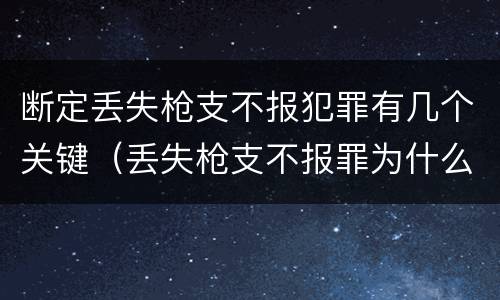 断定丢失枪支不报犯罪有几个关键（丢失枪支不报罪为什么是结果犯）