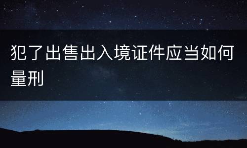 犯了出售出入境证件应当如何量刑
