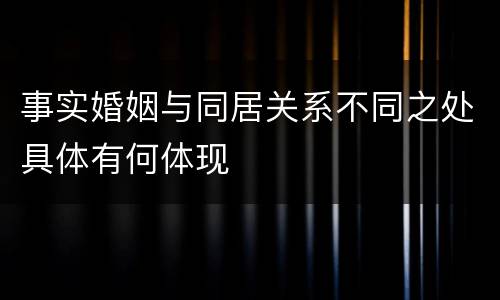 事实婚姻与同居关系不同之处具体有何体现