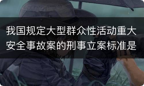 我国规定大型群众性活动重大安全事故案的刑事立案标准是如何规定