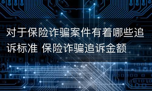 对于保险诈骗案件有着哪些追诉标准 保险诈骗追诉金额