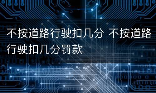 不按道路行驶扣几分 不按道路行驶扣几分罚款