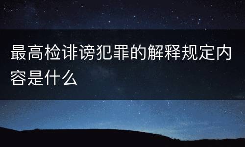 最高检诽谤犯罪的解释规定内容是什么