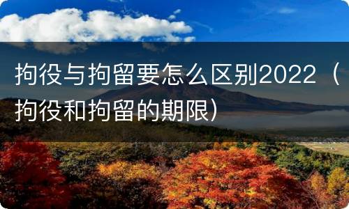拘役与拘留要怎么区别2022（拘役和拘留的期限）