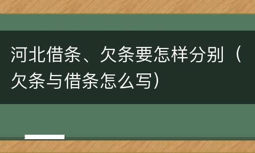 河北借条、欠条要怎样分别（欠条与借条怎么写）