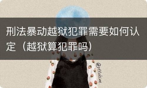 刑法暴动越狱犯罪需要如何认定（越狱算犯罪吗）