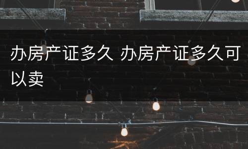 办房产证多久 办房产证多久可以卖