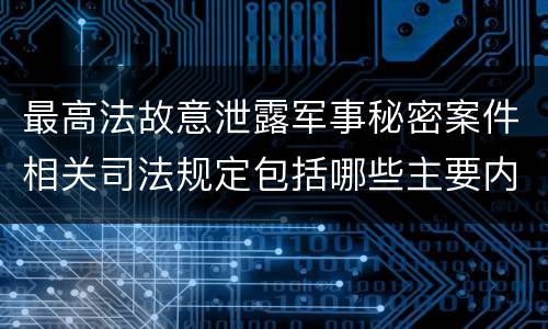 最高法故意泄露军事秘密案件相关司法规定包括哪些主要内容