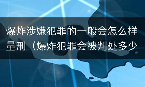 爆炸涉嫌犯罪的一般会怎么样量刑（爆炸犯罪会被判处多少年）