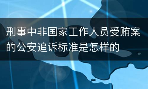 刑事中非国家工作人员受贿案的公安追诉标准是怎样的