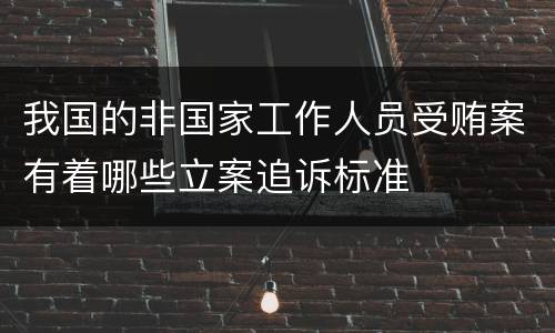 我国的非国家工作人员受贿案有着哪些立案追诉标准