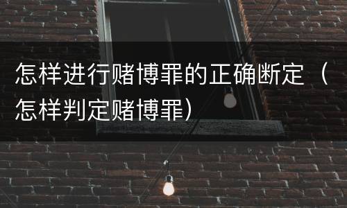 怎样进行赌博罪的正确断定（怎样判定赌博罪）