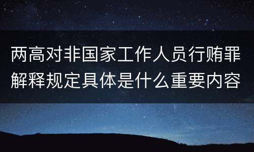 两高对非国家工作人员行贿罪解释规定具体是什么重要内容