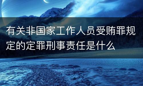 有关非国家工作人员受贿罪规定的定罪刑事责任是什么