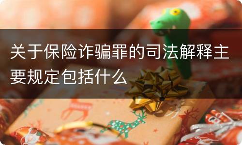 关于保险诈骗罪的司法解释主要规定包括什么