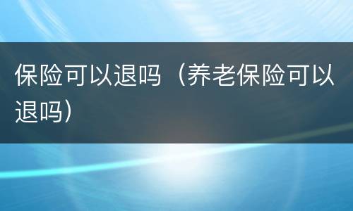 保险可以退吗（养老保险可以退吗）