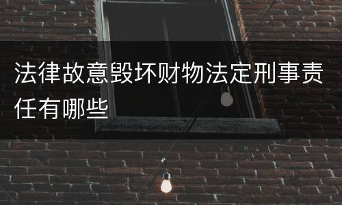 法律故意毁坏财物法定刑事责任有哪些