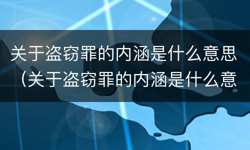 关于盗窃罪的内涵是什么意思（关于盗窃罪的内涵是什么意思呀）