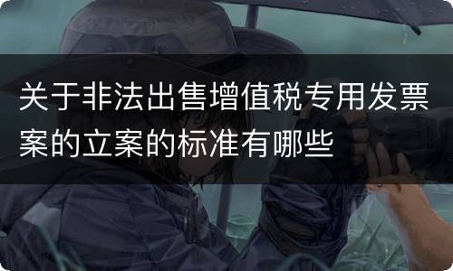 关于非法出售增值税专用发票案的立案的标准有哪些