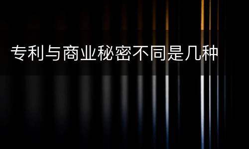 专利与商业秘密不同是几种