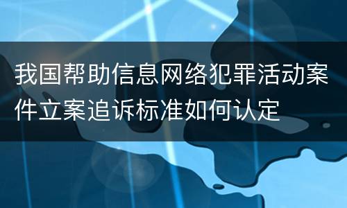 我国帮助信息网络犯罪活动案件立案追诉标准如何认定