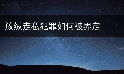 放纵走私犯罪如何被界定