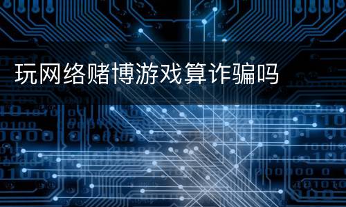 玩网络赌博游戏算诈骗吗