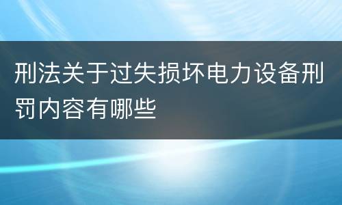 刑法关于过失损坏电力设备刑罚内容有哪些