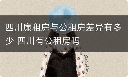 四川廉租房与公租房差异有多少 四川有公租房吗