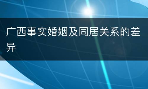 广西事实婚姻及同居关系的差异