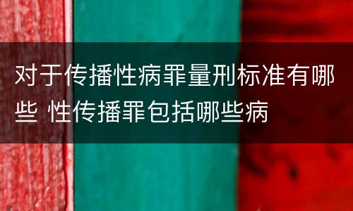 对于传播性病罪量刑标准有哪些 性传播罪包括哪些病