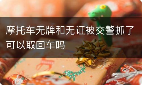 摩托车无牌和无证被交警抓了可以取回车吗