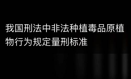我国刑法中非法种植毒品原植物行为规定量刑标准