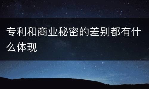 专利和商业秘密的差别都有什么体现