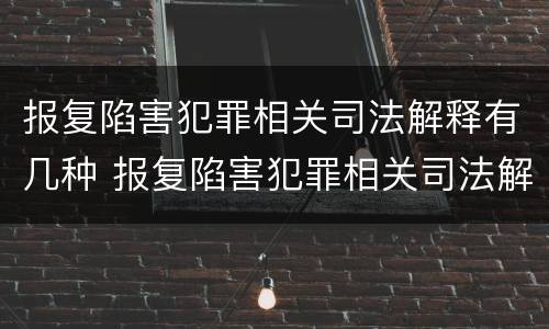 报复陷害犯罪相关司法解释有几种 报复陷害犯罪相关司法解释有几种类型