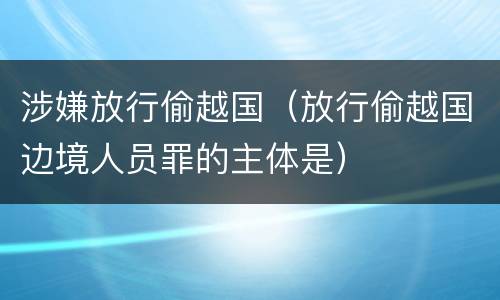 涉嫌放行偷越国（放行偷越国边境人员罪的主体是）