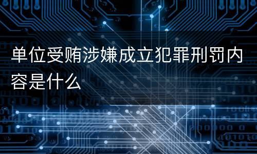 单位受贿涉嫌成立犯罪刑罚内容是什么