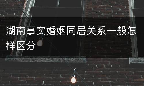 湖南事实婚姻同居关系一般怎样区分