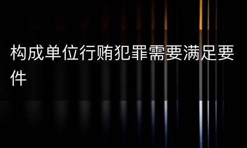 构成单位行贿犯罪需要满足要件