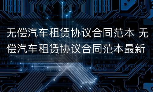 无偿汽车租赁协议合同范本 无偿汽车租赁协议合同范本最新