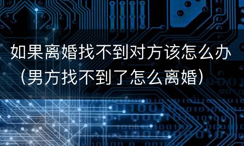 如果离婚找不到对方该怎么办（男方找不到了怎么离婚）