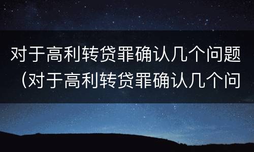 对于高利转贷罪确认几个问题（对于高利转贷罪确认几个问题怎么处理）