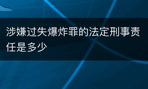 涉嫌过失爆炸罪的法定刑事责任是多少