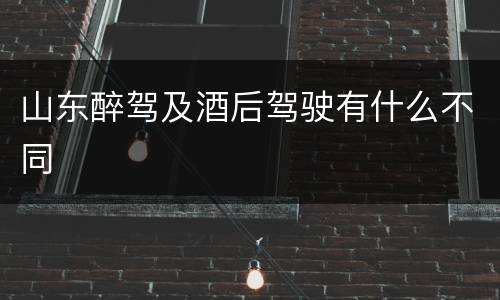 山东醉驾及酒后驾驶有什么不同
