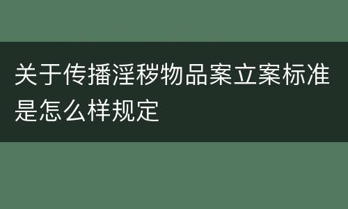关于传播淫秽物品案立案标准是怎么样规定