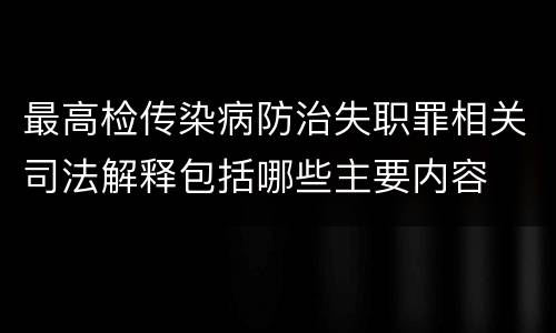 最高检传染病防治失职罪相关司法解释包括哪些主要内容
