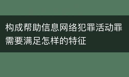 构成帮助信息网络犯罪活动罪需要满足怎样的特征