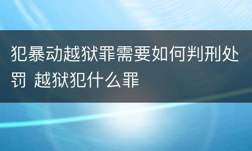 犯暴动越狱罪需要如何判刑处罚 越狱犯什么罪