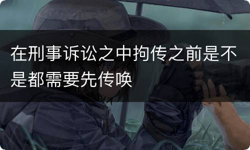 在刑事诉讼之中拘传之前是不是都需要先传唤