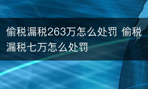 偷税漏税263万怎么处罚 偷税漏税七万怎么处罚